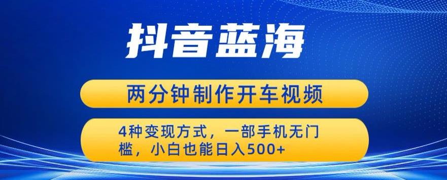 【副业项目6660期】蓝海项目发布开车视频，两分钟一个作品，多种变现方式，一部手机无门槛小白也能日入500-繁星副业