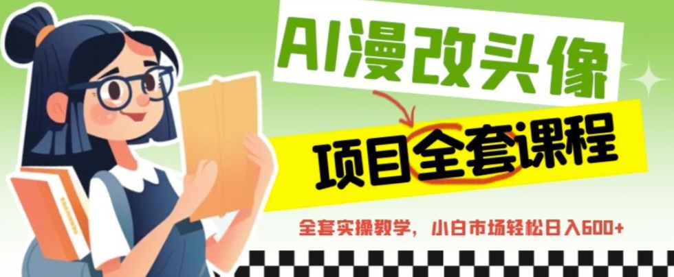 【副业项目6881期】AI漫改头像全套课程，实操变现，小白轻轻松松日入600+-繁星副业