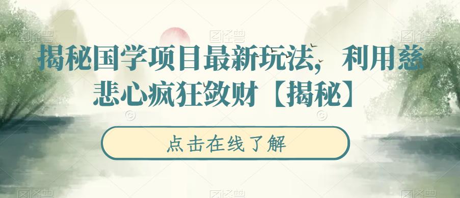 【副业项目6753期】揭秘国学项目最新玩法，利用慈悲心疯狂敛财【揭秘】-繁星副业
