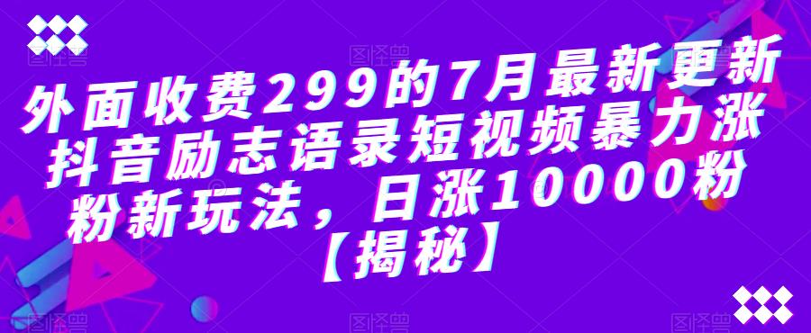 【副业项目6754期】外面收费299的7月最新更新抖音励志语录短视频暴力涨粉新玩法，日涨10000粉【揭秘】-繁星副业