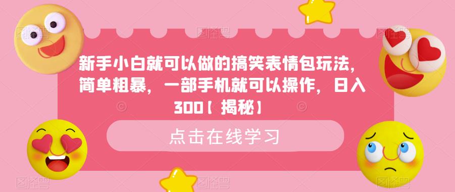 【副业项目6758期】新手小白就可以做的搞笑表情包玩法，简单粗暴，一部手机就可以操作，日入300-繁星副业