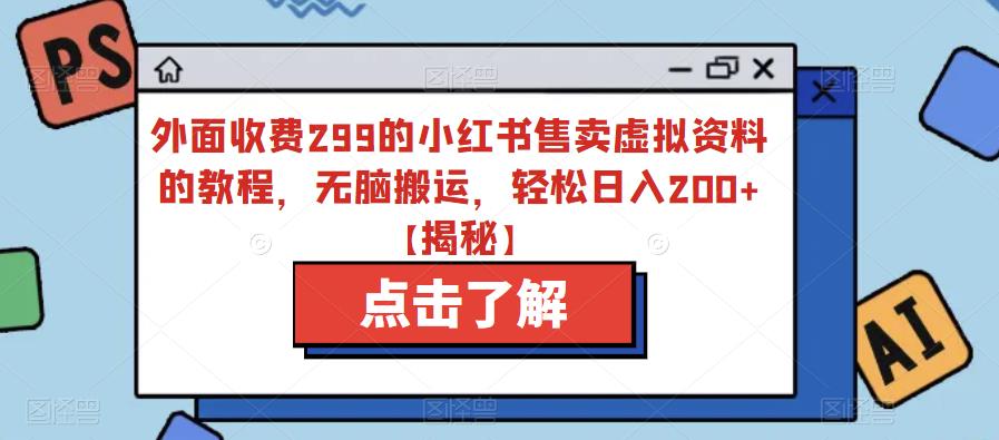 【副业项目6759期】外面收费299的小红书售卖虚拟资料的教程，无脑搬运，轻松日入200+【揭秘】-繁星副业