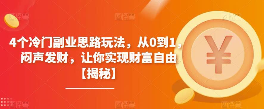 【副业项目6761期】4个冷门副业思路玩法，从0到1，闷声发财，让你实现财富自由【揭秘】-繁星副业