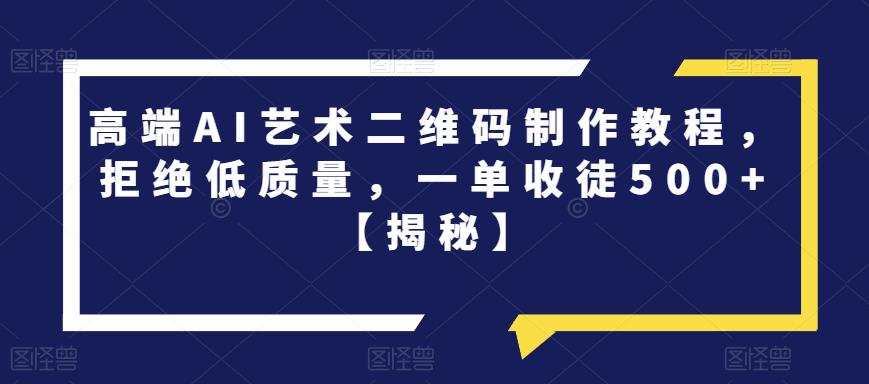 【副业项目6762期】高端AI艺术二维码制作教程，拒绝低质量，一单收徒500+【揭秘】-繁星副业