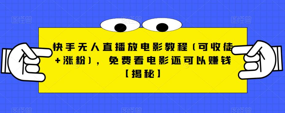 【副业项目6765期】快手无人直播放电影教程(可收徒+涨粉)，免费看电影还可以赚钱【揭秘】-繁星副业