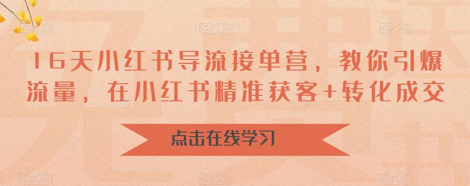 【副业项目6664期】16天-小红书 导流接单营，教你引爆流量，在小红书精准获客+转化成交-繁星副业