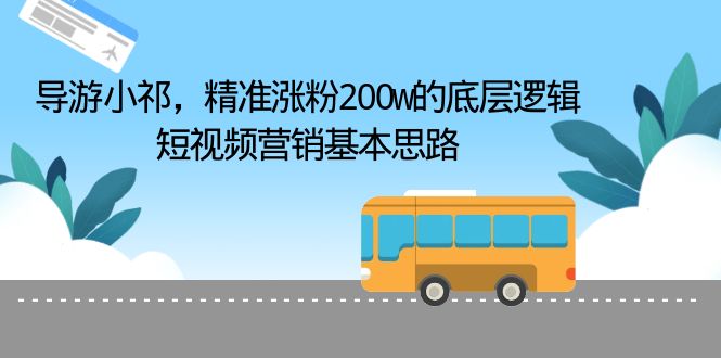 【副业项目6665期】导游小祁，精准涨粉200w的底层逻辑，短视频营销基本思路-繁星副业