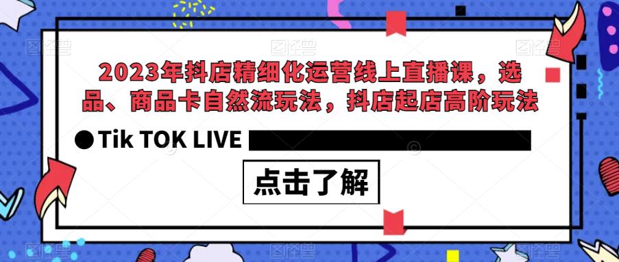 【副业项目6677期】2023年抖店精细化运营线上直播课，选品、商品卡自然流玩法，抖店起店高阶玩法-繁星副业