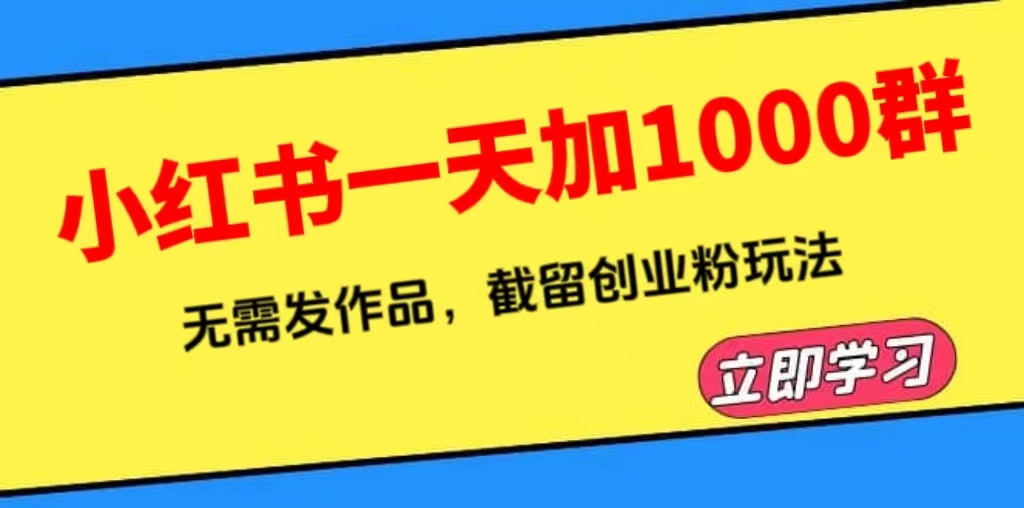 【副业项目6369期】小红书一天加1000群，无需发作品，截留创业粉玩法 （附软件）-繁星副业