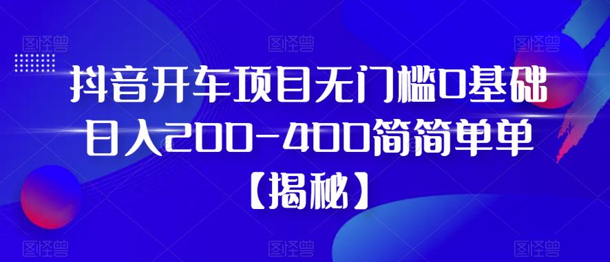 【副业项目6371期】抖音开车项目，无门槛0基础日入200-400简简单单【揭秘】-繁星副业