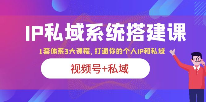 【副业项目6376期】IP私域 系统搭建课，视频号+私域 1套 体系 3大课程，打通你的个人ip私域-繁星副业