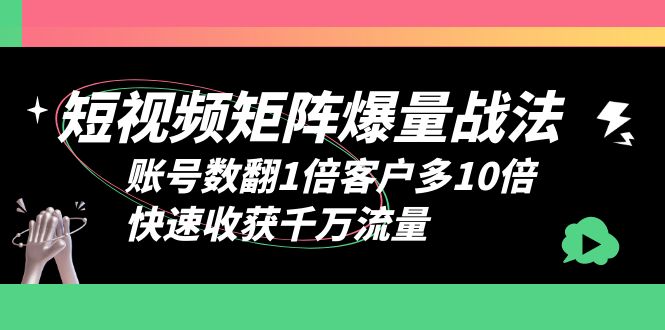 【副业项目6393期】短视频-矩阵爆量战法，账号数翻1倍客户多10倍，快速收获千万流量-繁星副业