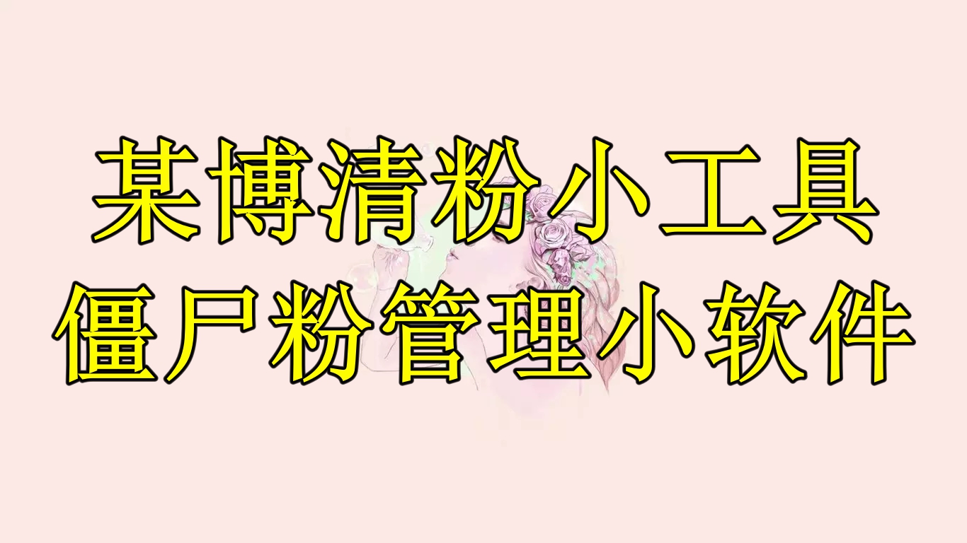 【副业项目6397期】某博清粉小工具-僵尸粉管理小软件（教程+软件）-繁星副业