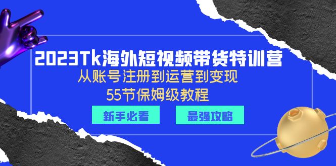 【副业项目6404期】2023Tk海外-短视频带货特训营：从账号注册到运营到变现-55节保姆级教程！-繁星副业