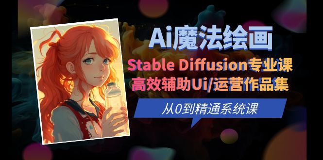 【副业项目6408期】Ai魔法绘画 Stable Diffusion专业课 高效辅助Ui/运营作品集 0到精通系统课-繁星副业