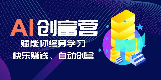 【副业项目6537期】AI学习创富营-AI时代，赋能你终身学习、快乐赚钱、自动创富-繁星副业