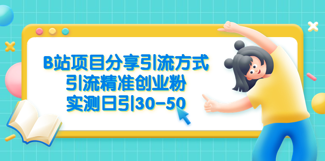 【副业项目6544期】B站项目分享引流方式，引流精准创业粉，实测日引30-50-繁星副业