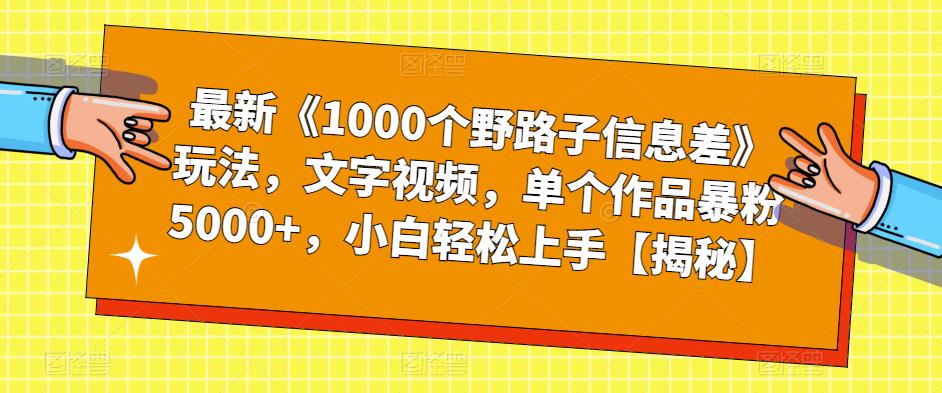 【副业项目6547期】最新《1000个野路子信息差》玩法，文字视频，单个作品暴粉5000+，小白轻松上手-繁星副业