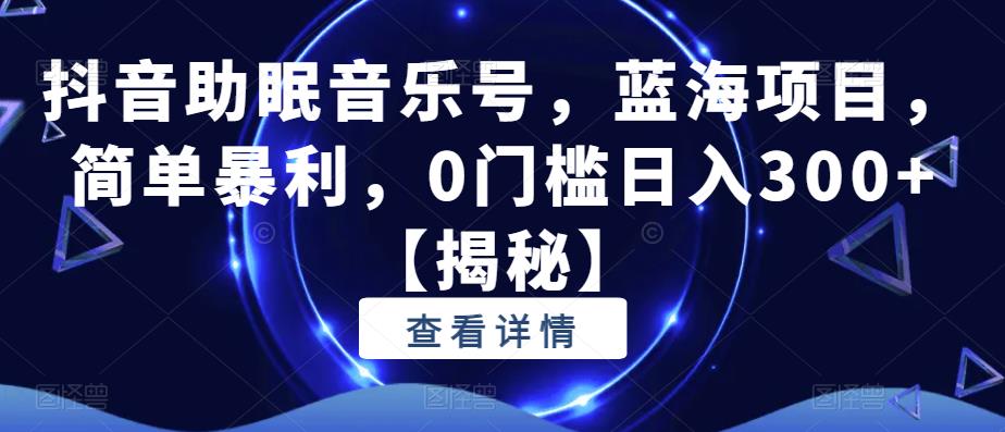 【副业项目6549期】抖音助眠音乐号，蓝海项目，简单暴利，0门槛日入300+-繁星副业