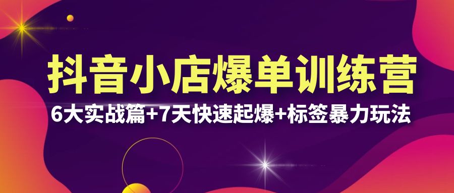【副业项目6429期】抖音小店爆单训练营VIP线下课：6大实战篇+7天快速起爆+标签暴力玩法(32节)-繁星副业