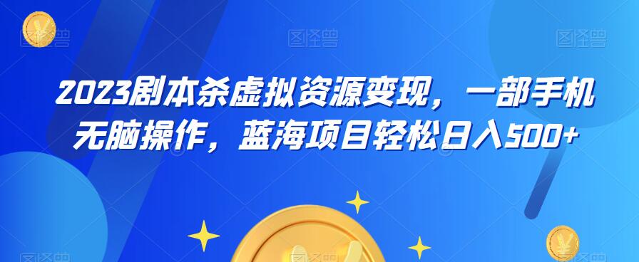 【副业项目6551期】云逸·2023剧本杀虚拟资源变现，一部手机无脑操作，蓝海项目轻松日入500+-繁星副业