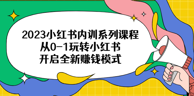 【副业项目6555期】2023小红书内训系列课程，从0-1玩转小红书，开启全新赚钱模式-繁星副业