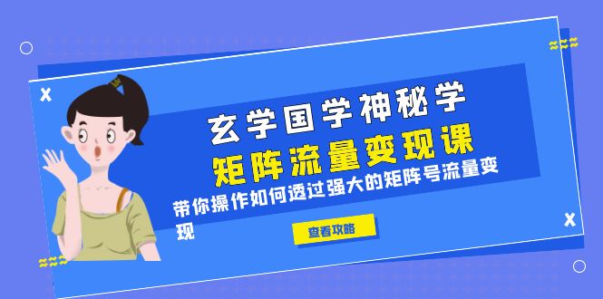 【副业项目6556期】玄学国学神秘学矩阵·流量变现课，带你操作如何透过强大的矩阵号流量变现-繁星副业