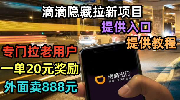 【副业项目6438期】滴滴隐藏拉新项目，专门拉老用户一单20-50元奖励，提供入口和玩法教程-繁星副业