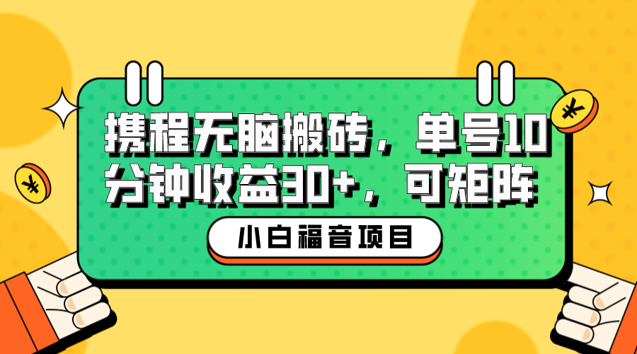 【副业项目6561期】小白新手福音：携程无脑搬砖项目，单号操作10分钟收益30+，可矩阵可放大-繁星副业