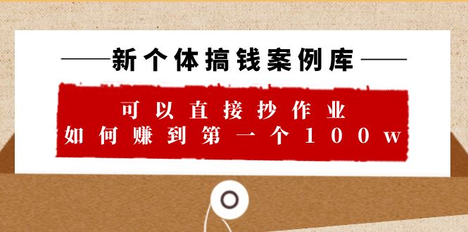 【副业项目6452期】新个体 搞钱案例 库，可以直接抄作业 如何赚到第一个100w（29节视频+文档）-繁星副业