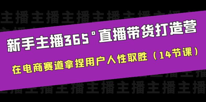 【副业项目6477期】新手主播365°直播带货·打造营，在电商赛道拿捏用户人性取胜（14节课）-繁星副业