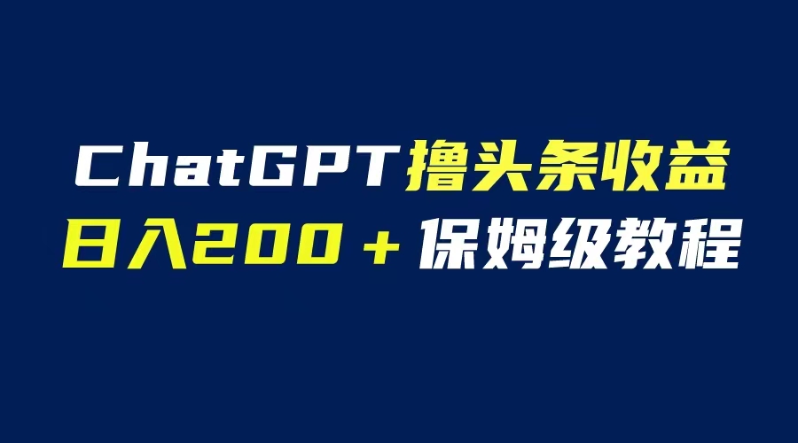【副业项目6565期】GPT解放双手撸头条收益，日入200保姆级教程，自媒体小白无脑操作-繁星副业