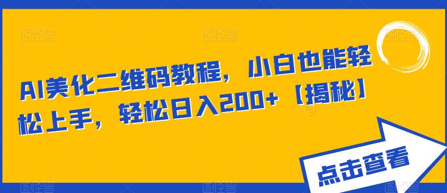 【副业项目6443期】AI美化二维码教程，小白也能轻松上手，轻松日入200+【揭秘】-繁星副业