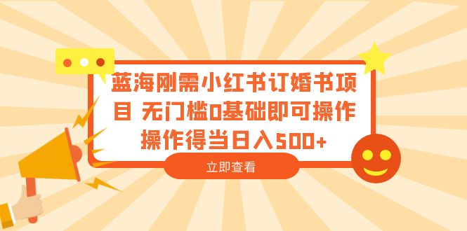 【副业项目6480期】蓝海刚需小红书订婚书项目 无门槛0基础即可操作 操作得当日入500+-繁星副业