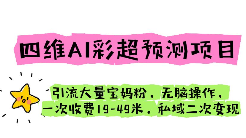 【副业项目6621期】四维AI彩超预测项目 引流大量宝妈粉 无脑操作 一次收费19-49 私域二次变现-繁星副业