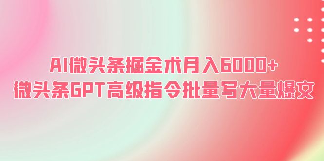 【副业项目6481期】AI微头条掘金术月入6000+ 微头条GPT高级指令批量写大量爆文-繁星副业