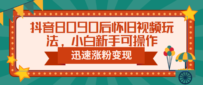 【副业项目6622期】抖音8090后怀旧视频玩法，小白新手可操作，迅速涨粉变现（教程+素材）-繁星副业