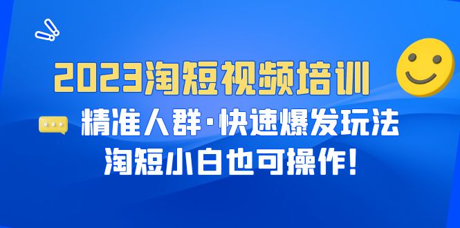 【副业项目6484期】2023淘短视频培训：精准人群·快速爆发玩法，淘短小白也可操作！-繁星副业