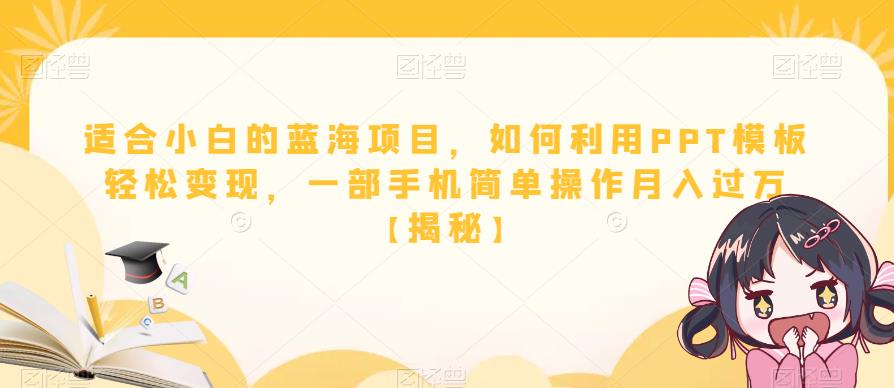 【副业项目6567期】适合小白的蓝海项目，如何利用PPT模板轻松变现，一部手机简单操作月入过万-繁星副业