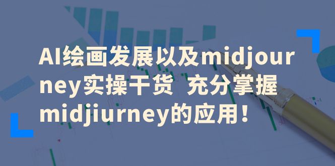 【副业项目6486期】AI绘画发展以及midjourney实操干货 充分掌握midjiurney的应用！-繁星副业