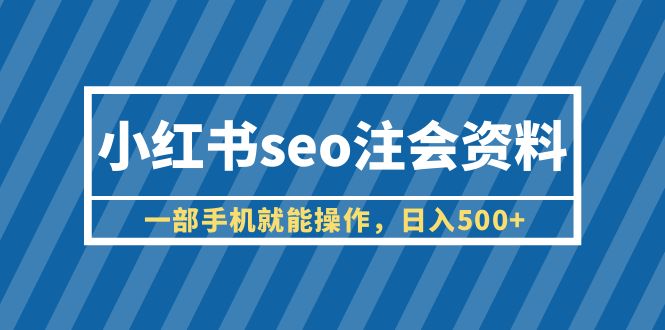 【副业项目6455期】小红书seo注会资料，一部手机就能操作，日入500+（教程+资料）-繁星副业