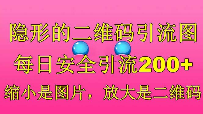 【副业项目6491期】隐形的二维码引流图，缩小是图片，放大是二维码，每日安全引流200+-繁星副业