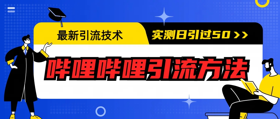 【副业项目6706期】最新引流技术：哔哩哔哩引流方法，实测日引50+-繁星副业
