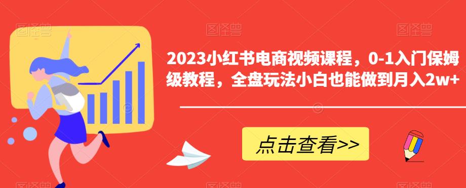 【副业项目6448期】2023小红书电商视频课程，0-1入门保姆级教程，全盘玩法小白也能做到月入2w+-繁星副业