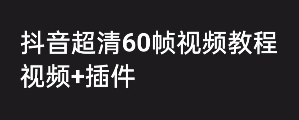 【副业项目6496期】外面收费2300的抖音高清60帧视频教程，学会如何制作视频（教程+插件）-繁星副业