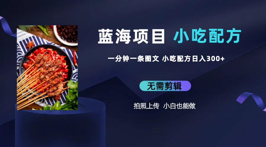 【副业项目6497期】蓝海项目一分钟一条图文作品-日入300+小吃配方项目（附 684G小吃配方）-繁星副业