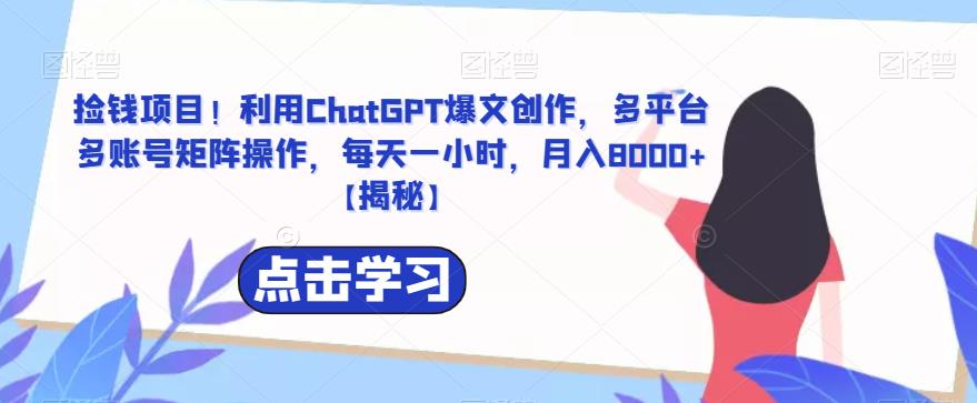 【副业项目6638期】捡钱项目！利用ChatGPT爆文创作，多平台多账号矩阵操作，每天一小时，月入8000+-繁星副业