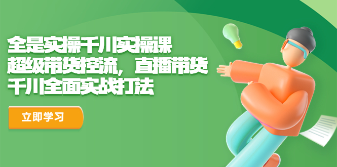 【副业项目6716期】全是实操千川实操课，超级带货控流，直播带货 千川全面实战打法-繁星副业