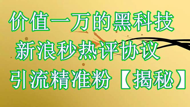 【副业项目6457期】价值一万的黑科技 新浪秒热评协议 引流精准粉【揭秘】-繁星副业