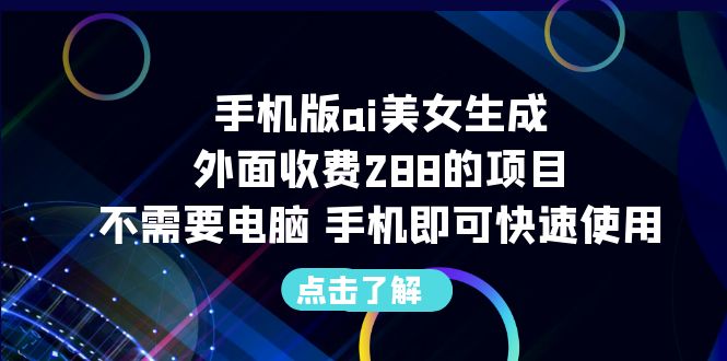 【副业项目6688期】手机版ai美女生成-外面收费288的项目，不需要电脑，手机即可快速使用-繁星副业